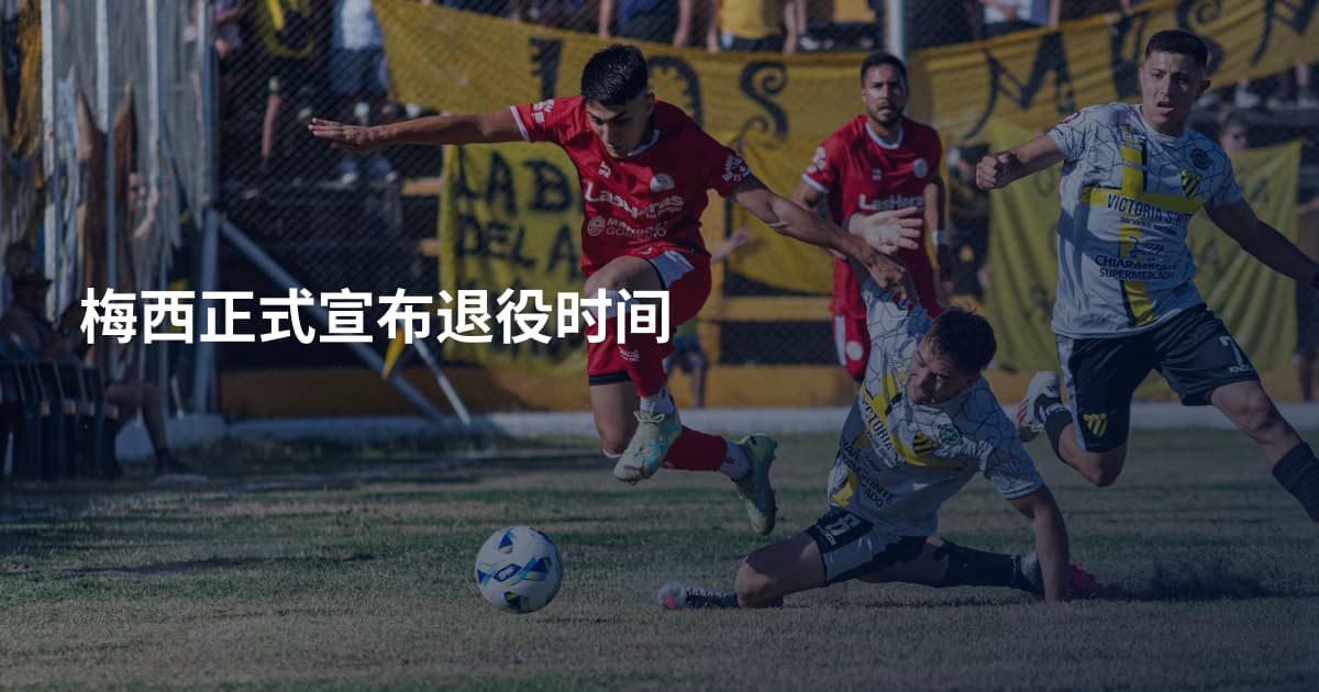 梅西正式宣布退役时间