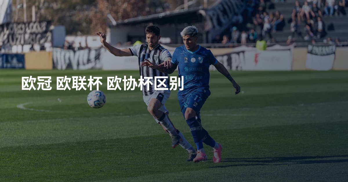 欧冠 欧联杯 欧协杯区别