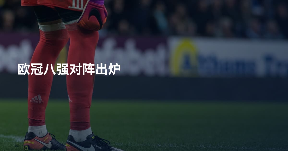 欧冠八强对阵出炉