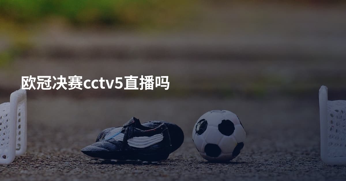 欧冠决赛cctv5直播吗