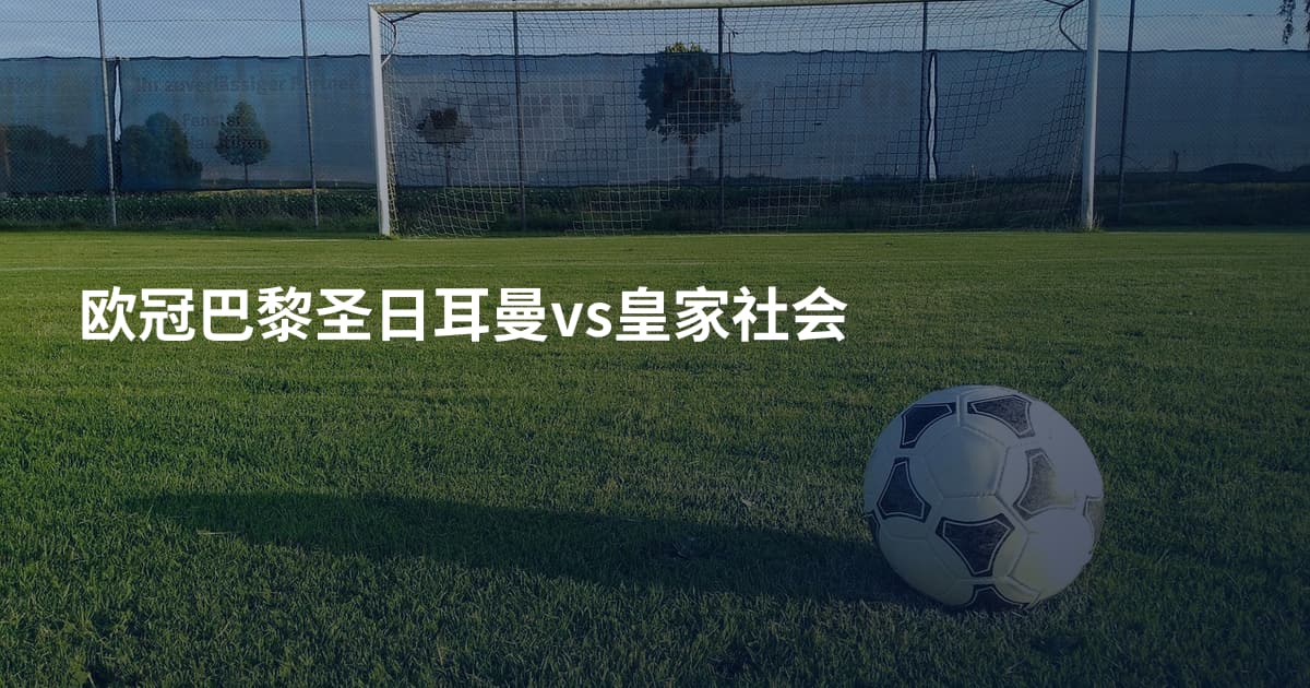 欧冠巴黎圣日耳曼vs皇家社会