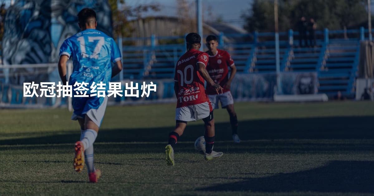 欧冠抽签结果出炉