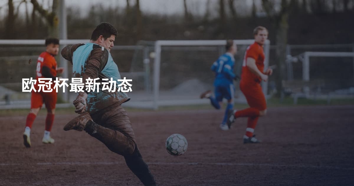 欧冠杯最新动态