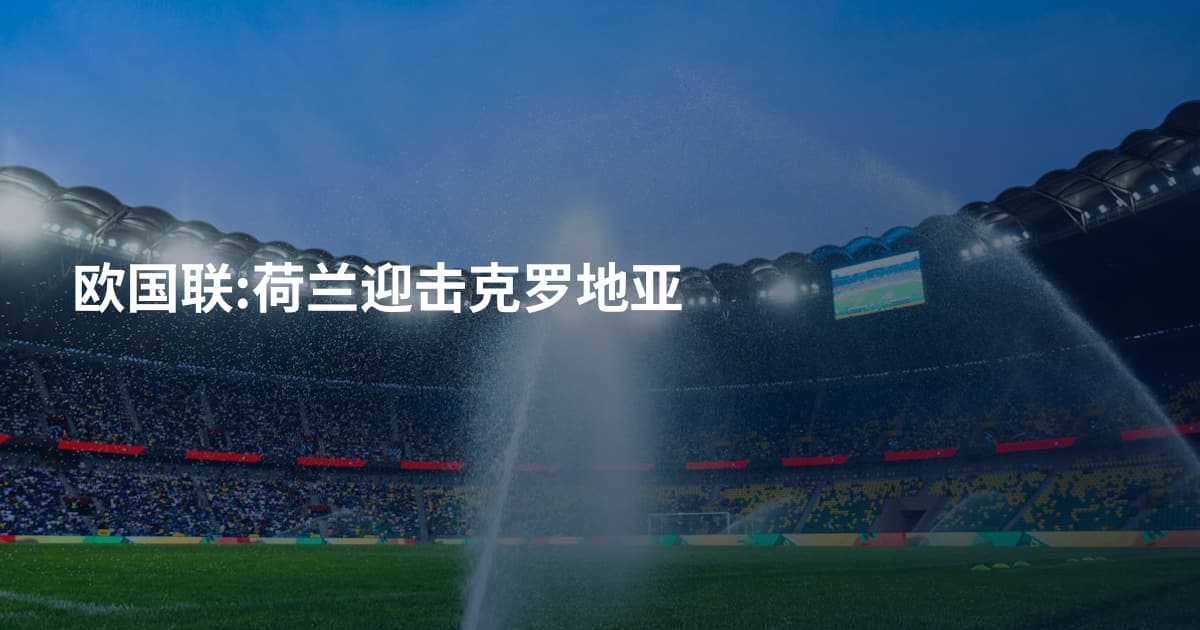 欧国联:荷兰迎击克罗地亚