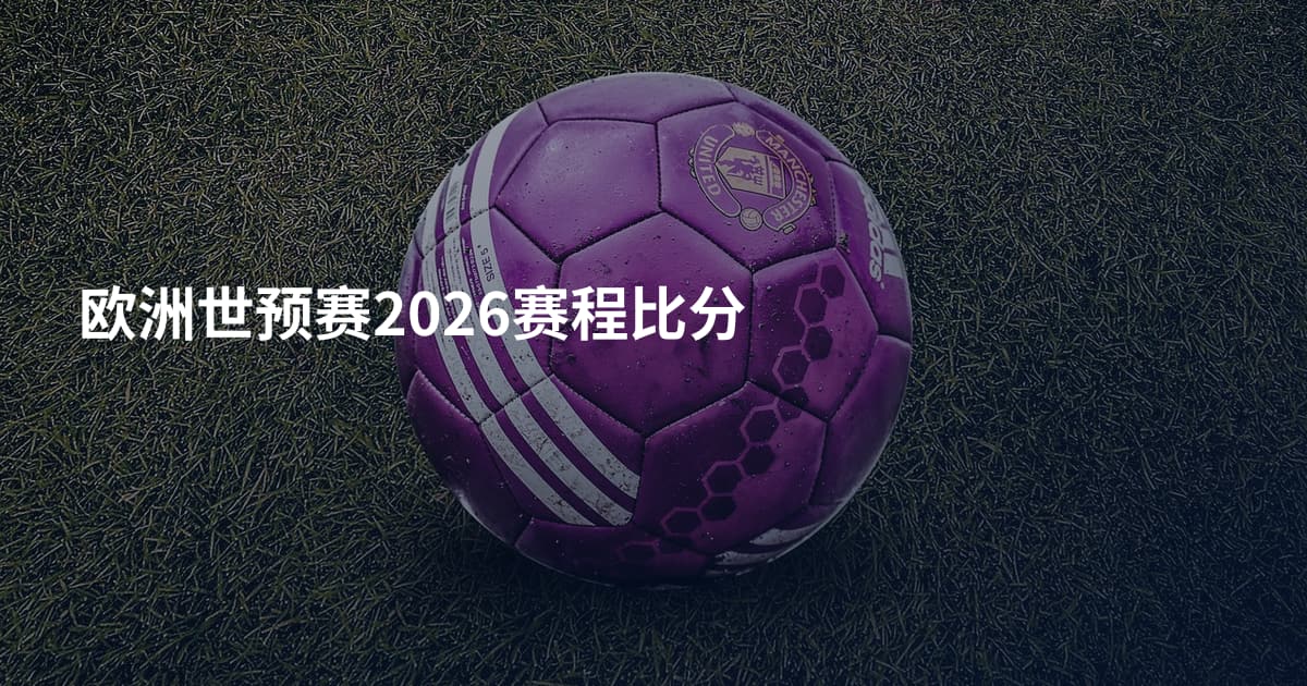 欧洲世预赛2026赛程比分