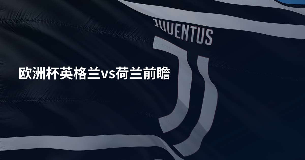 欧洲杯英格兰vs荷兰前瞻