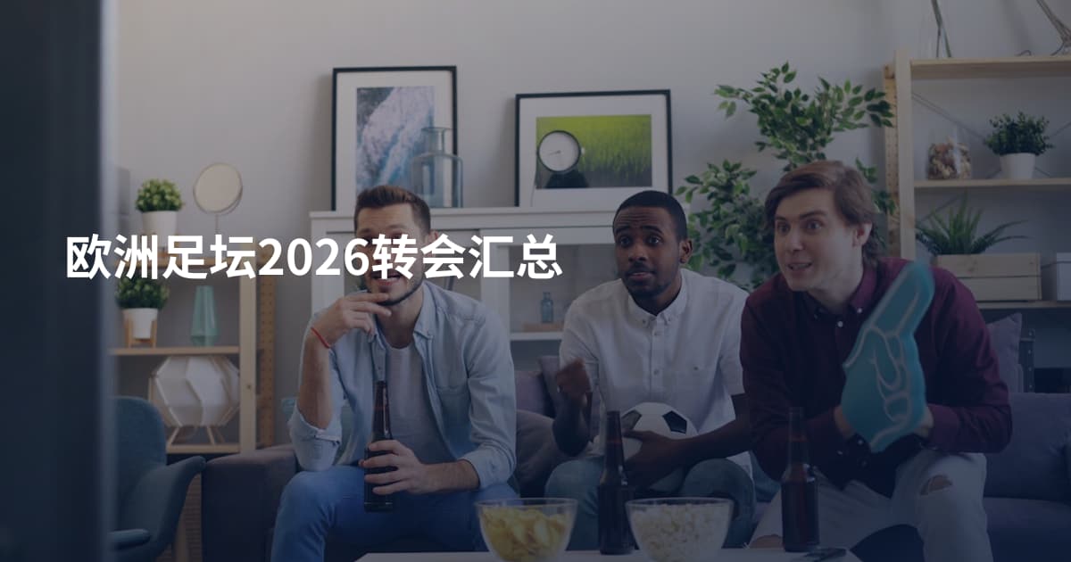 欧洲足坛2026转会汇总