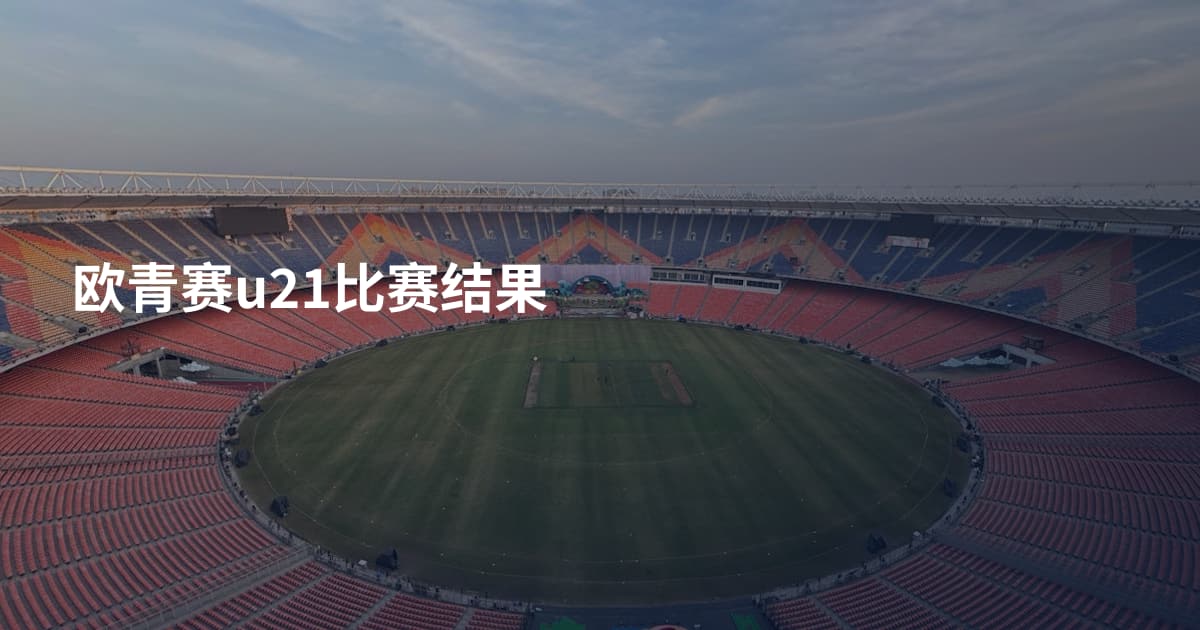欧青赛u21比赛结果
