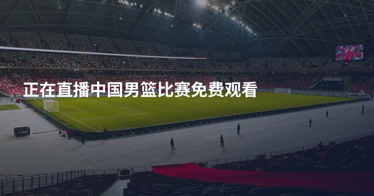正在直播中国男篮比赛免费观看