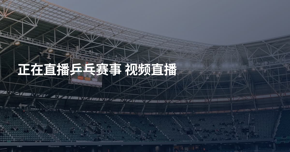 正在直播乒乓赛事 视频直播