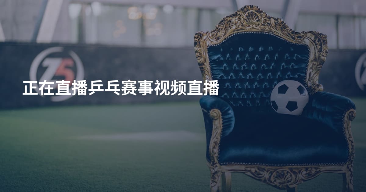 正在直播乒乓赛事视频直播