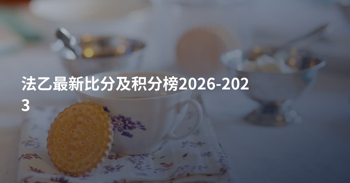 法乙最新比分及积分榜2026-2023