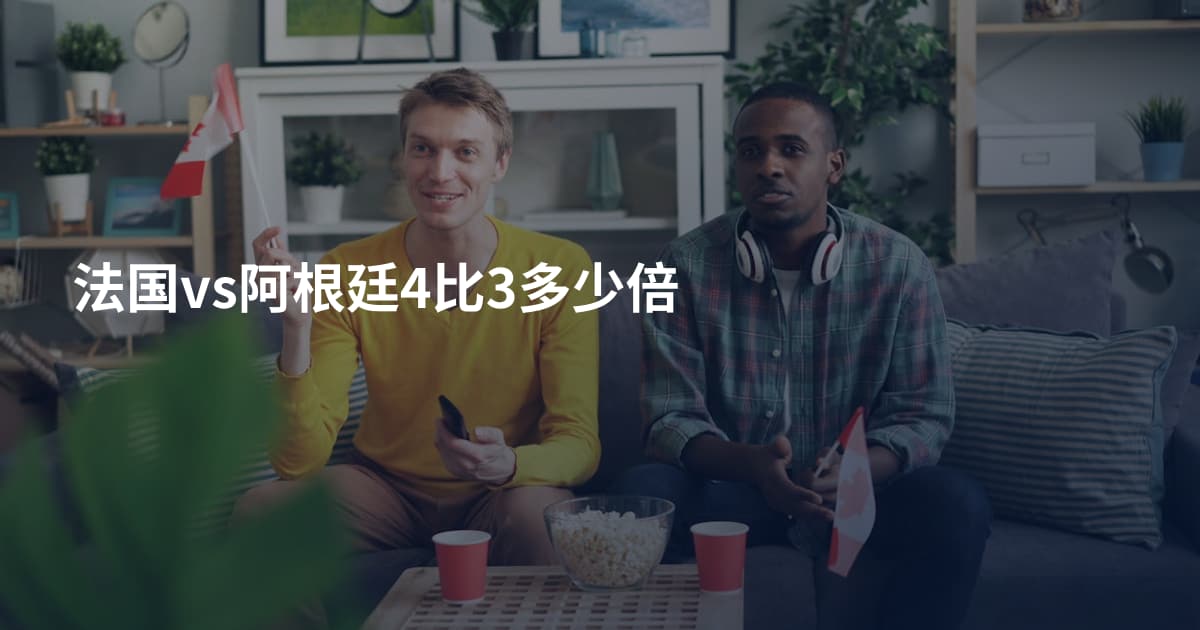 法国vs阿根廷4比3多少倍