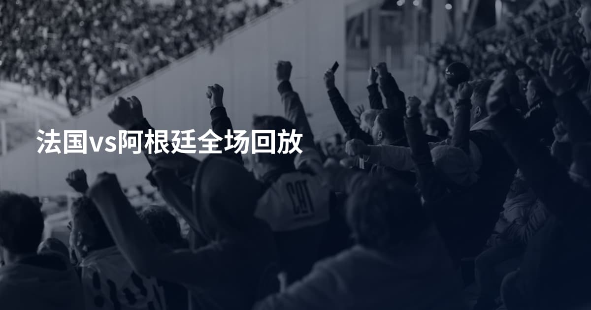法国vs阿根廷全场回放