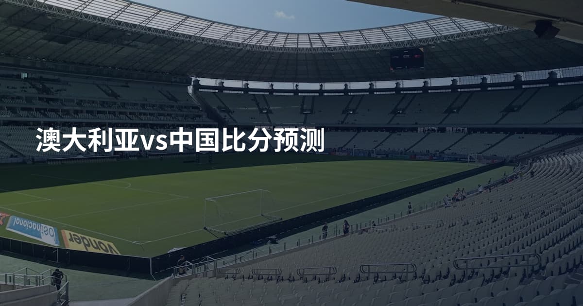 澳大利亚vs中国比分预测