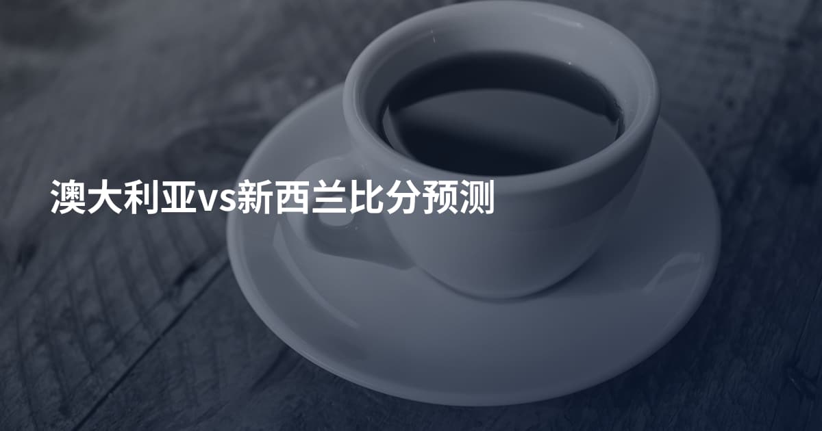 澳大利亚vs新西兰比分预测