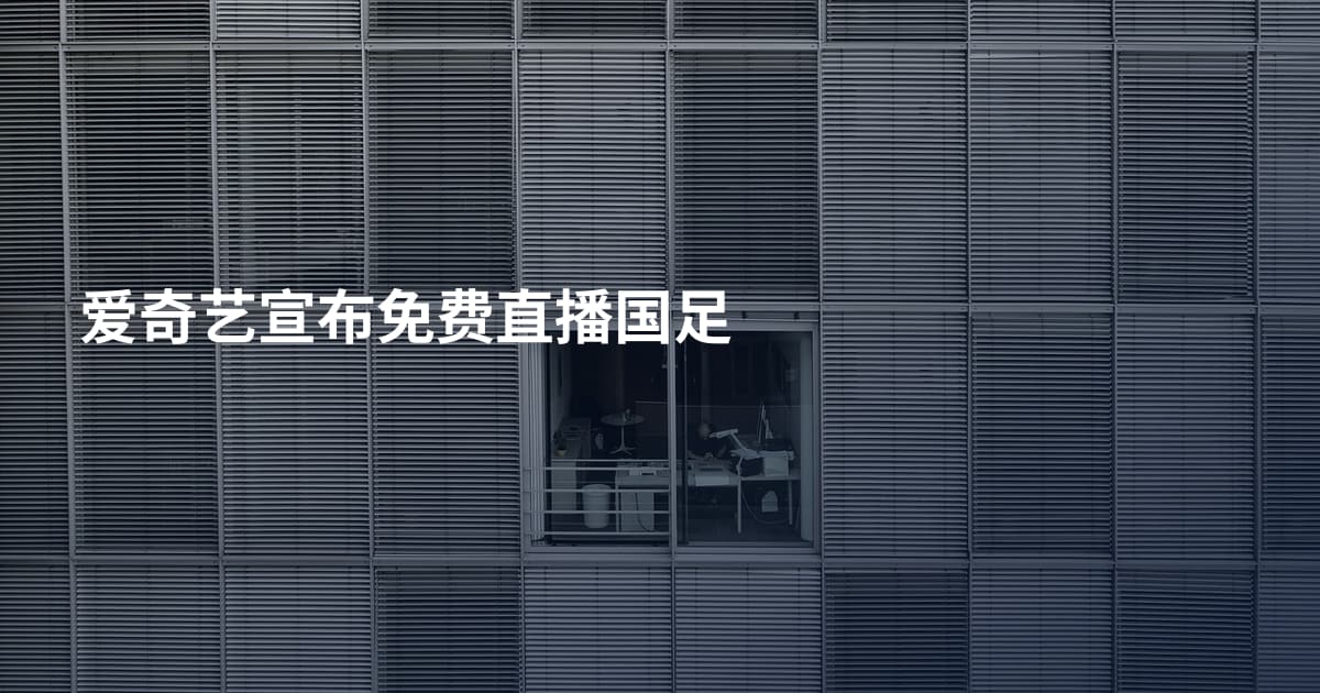 爱奇艺宣布免费直播国足