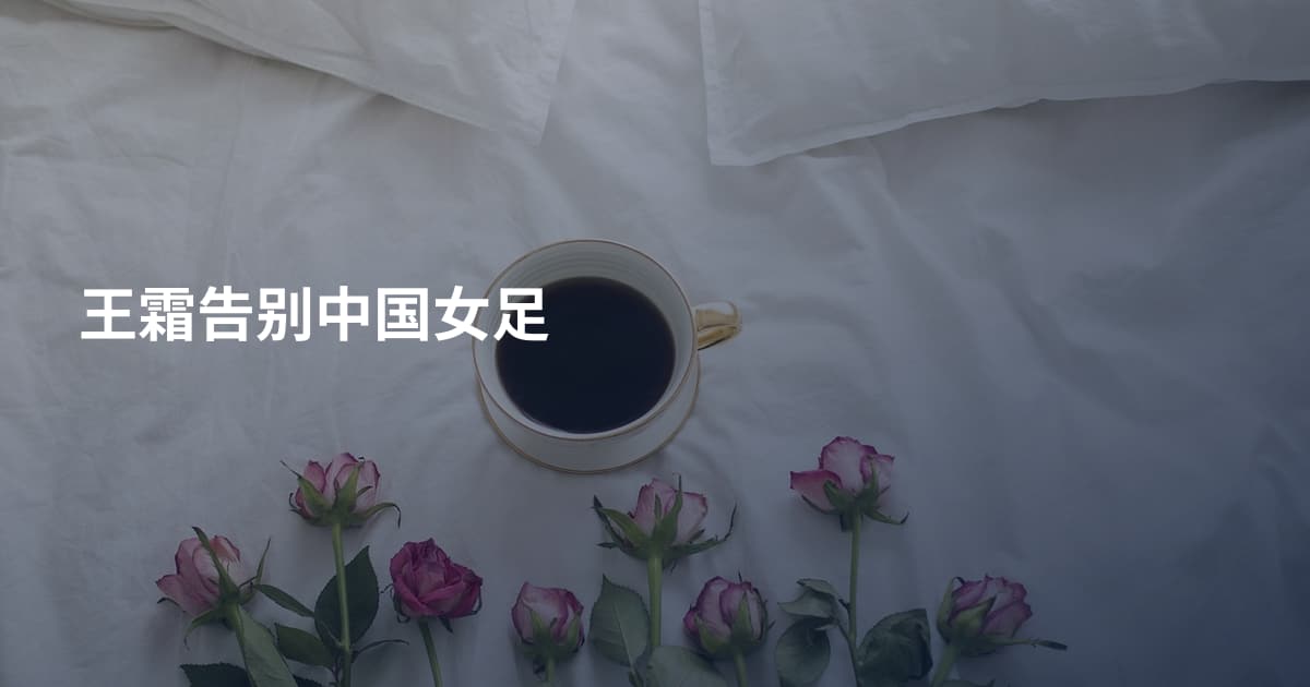 王霜告别中国女足