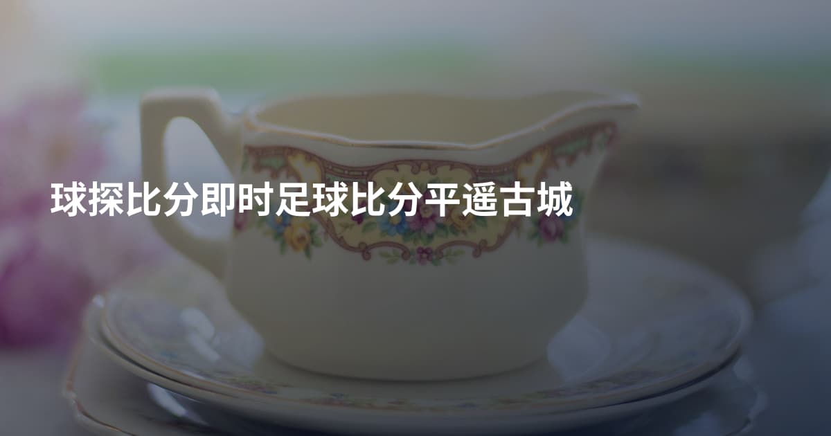 球探比分即时足球比分平遥古城