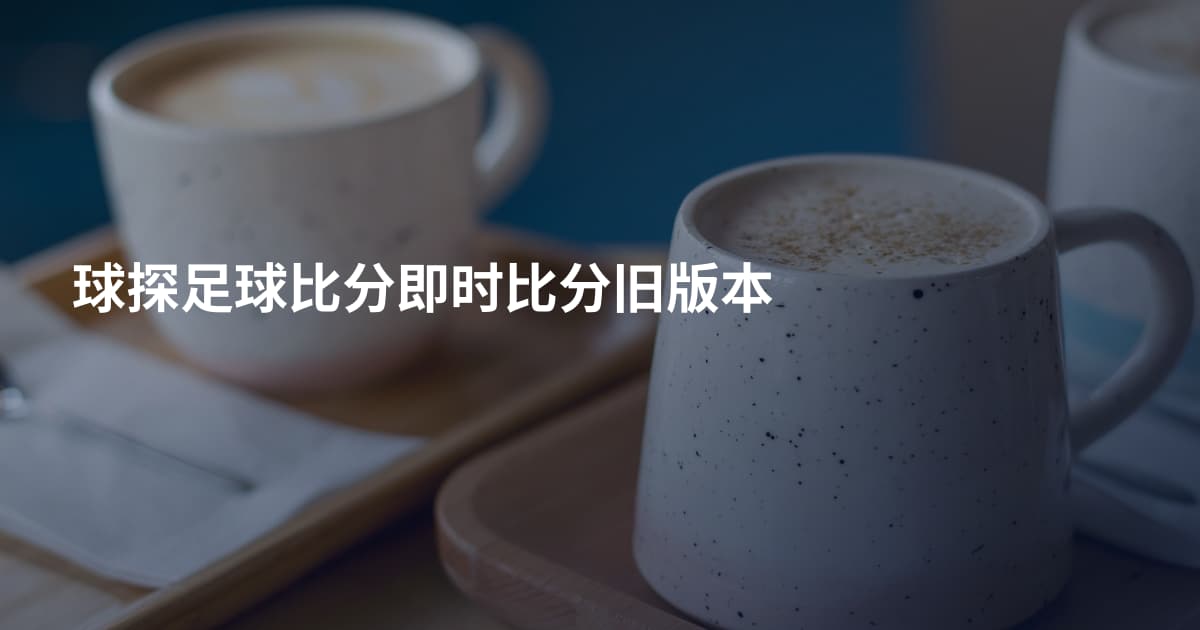 球探足球比分即时比分旧版本