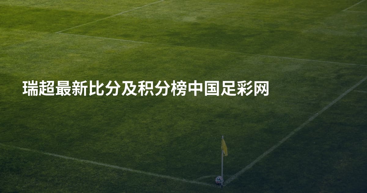 瑞超最新比分及积分榜中国足彩网