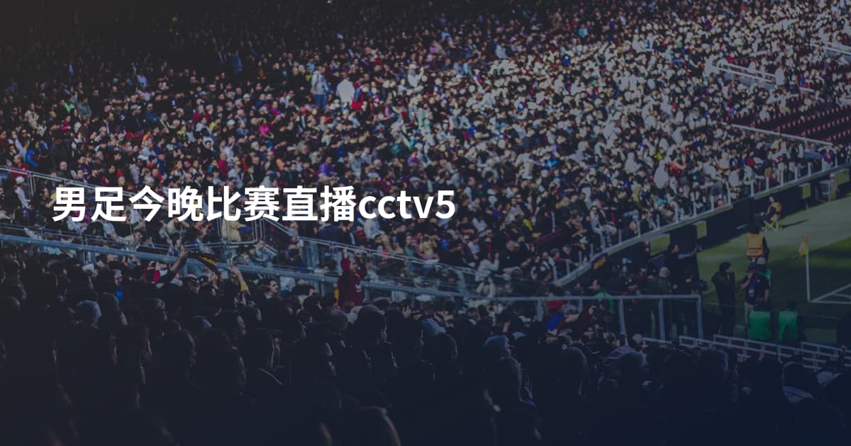 男足今晚比赛直播cctv5