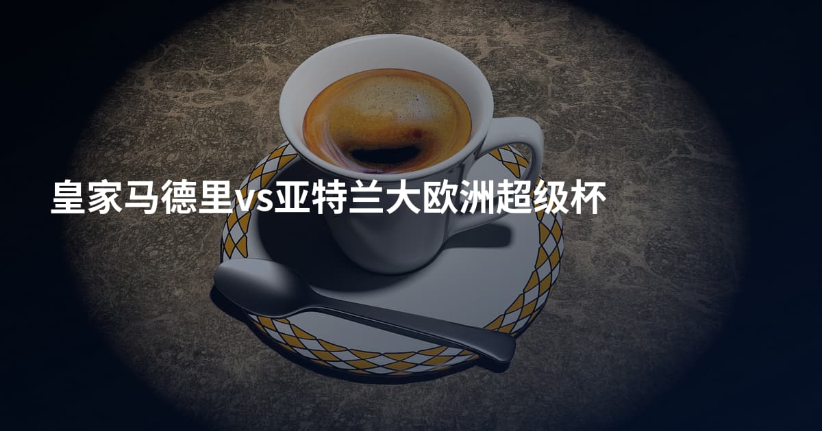 皇家马德里vs亚特兰大欧洲超级杯