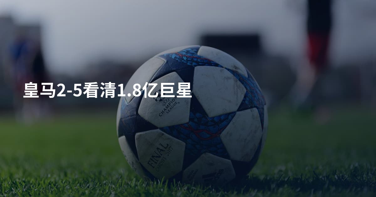 皇马2-5看清1.8亿巨星