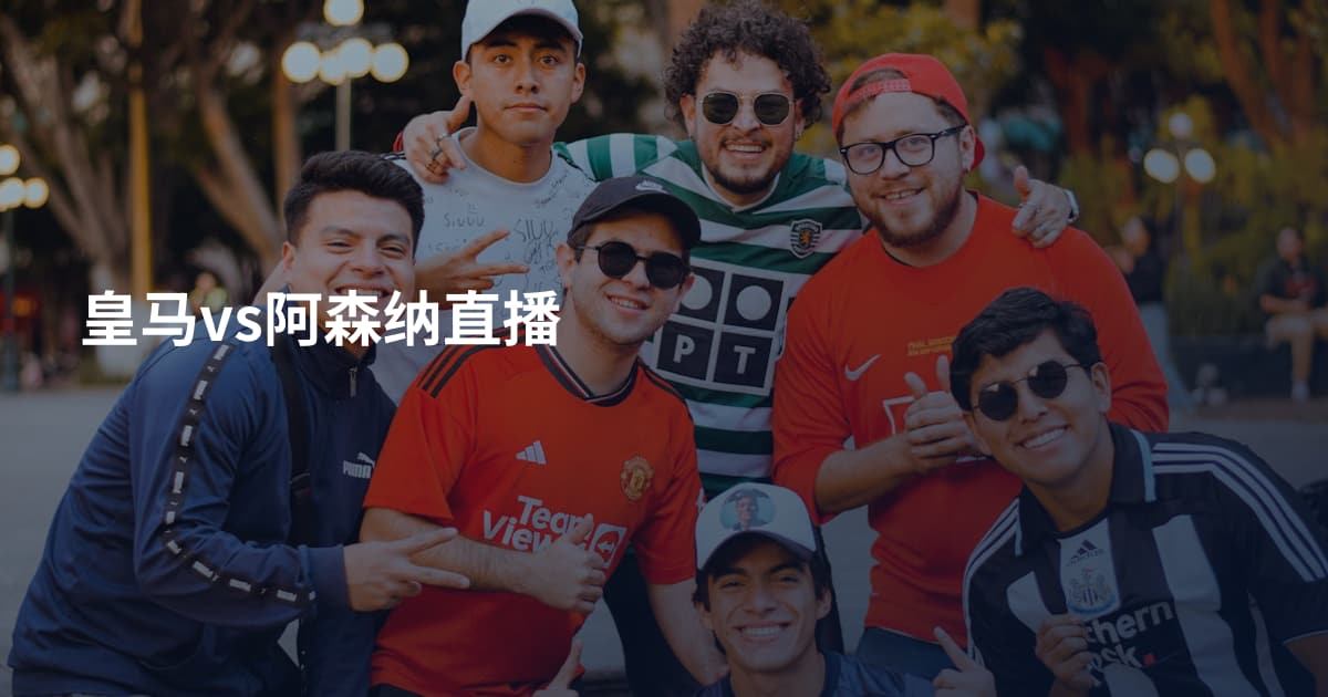 皇马vs阿森纳直播