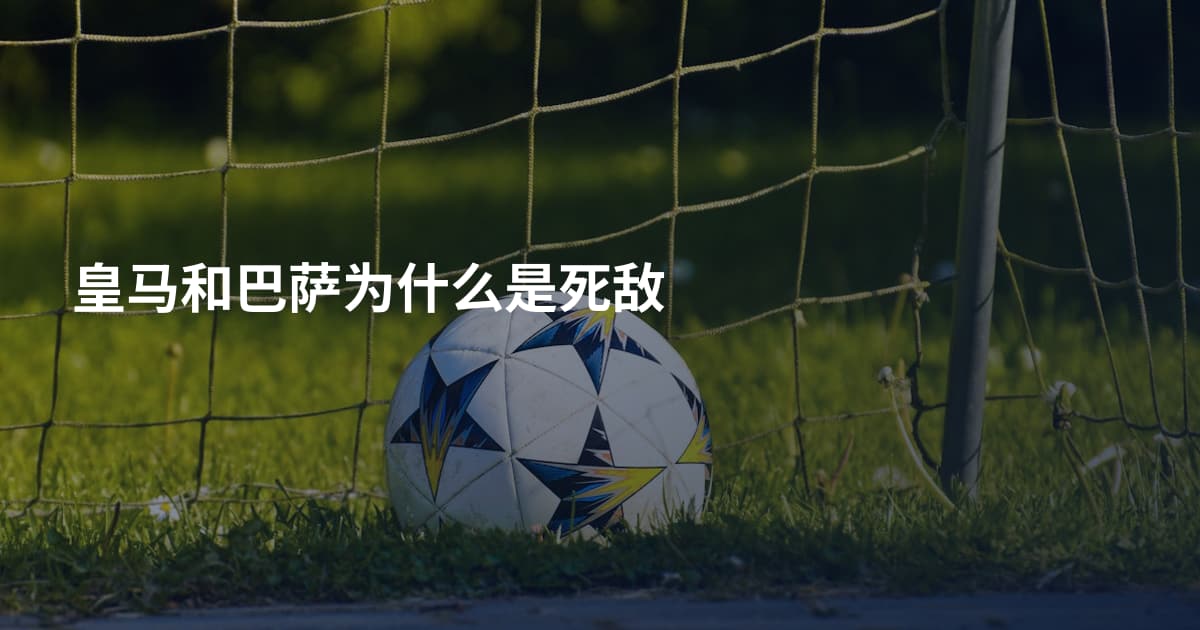 皇马和巴萨为什么是死敌