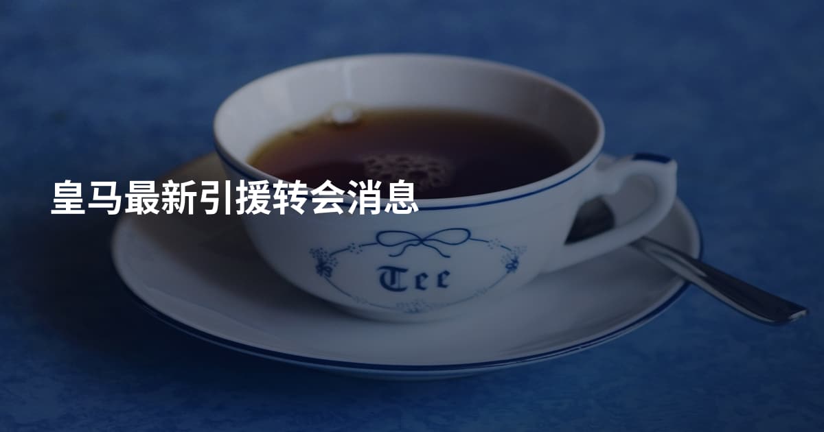 皇马最新引援转会消息
