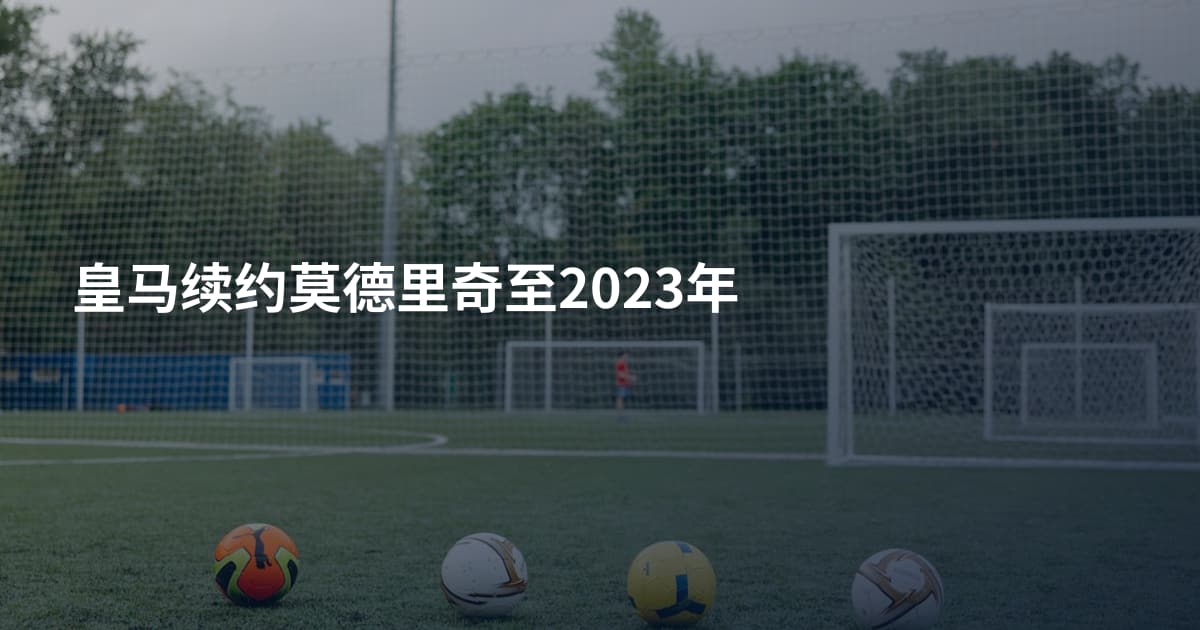 皇马续约莫德里奇至2023年