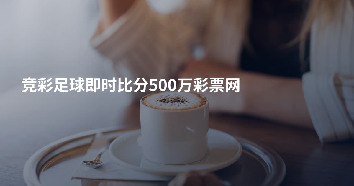 竞彩足球即时比分500万彩票网
