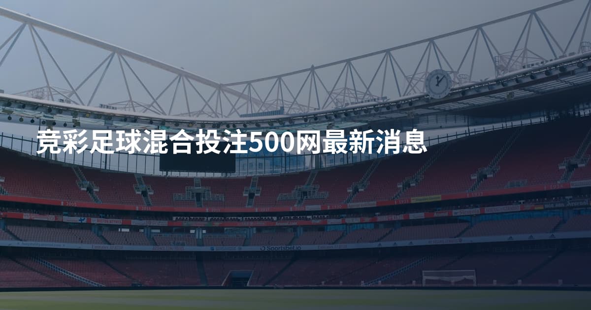 竞彩足球混合投注500网最新消息
