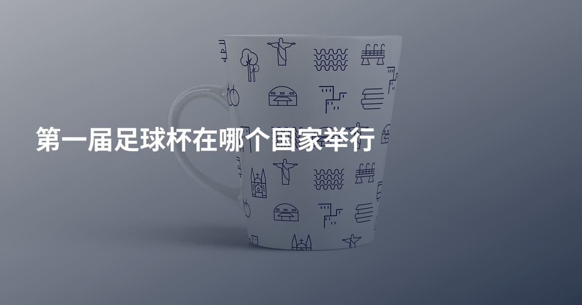 第一届足球杯在哪个国家举行