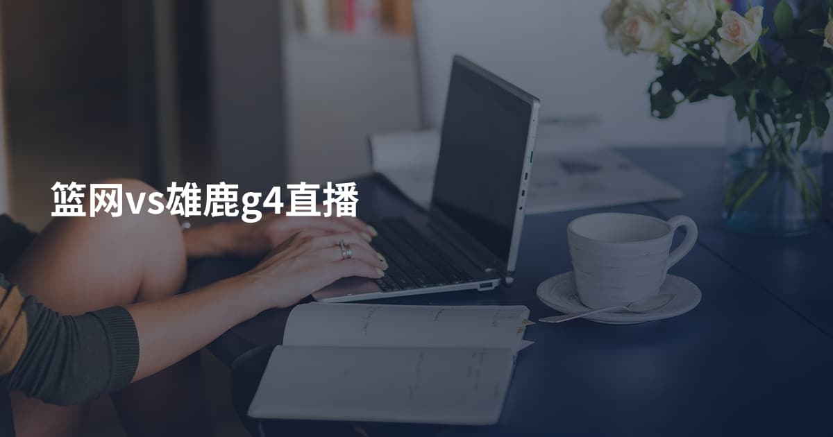 篮网vs雄鹿g4直播