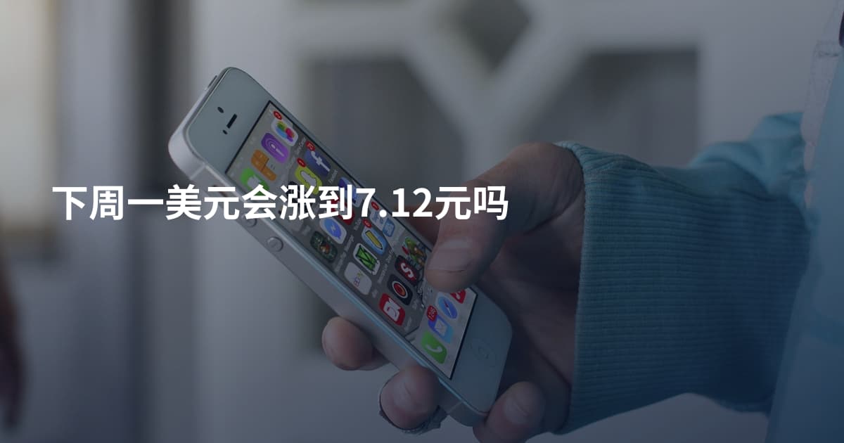 下周一美元会涨到7.12元吗