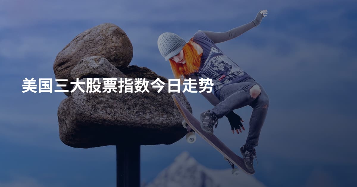 美国三大股票指数今日走势
