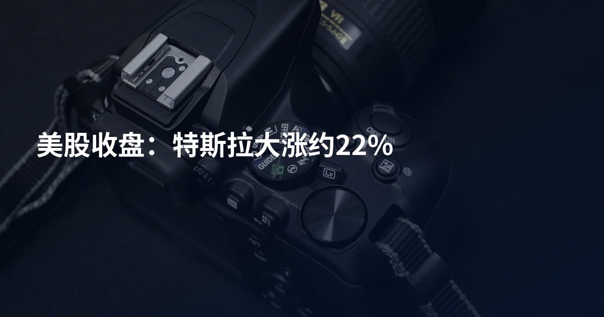 美股收盘：特斯拉大涨约22%