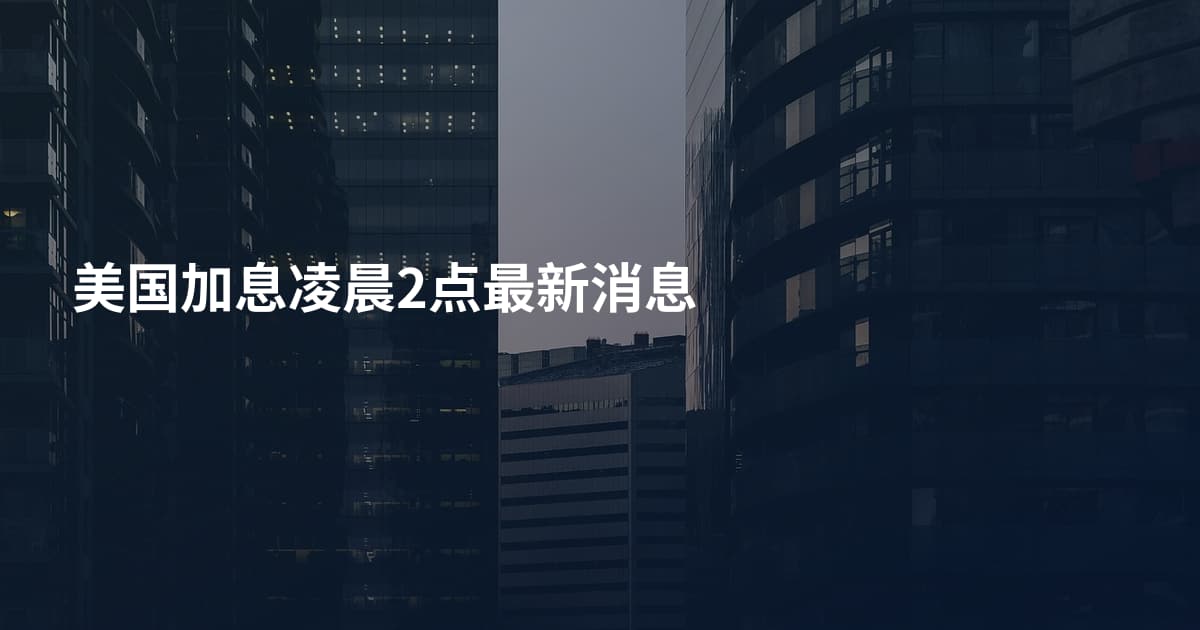 美国加息凌晨2点最新消息