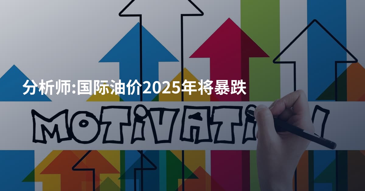 分析师:国际油价2025年将暴跌