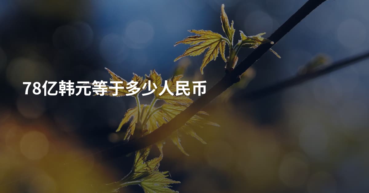 78亿韩元等于多少人民币