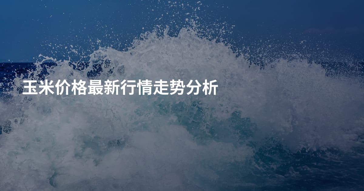 玉米价格最新行情走势分析