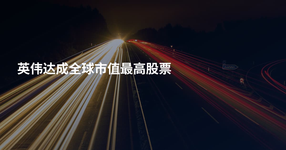 英伟达成全球市值最高股票