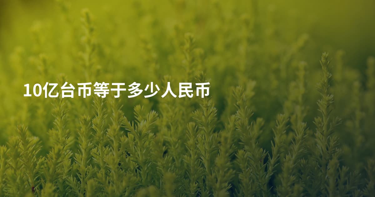 10亿台币等于多少人民币