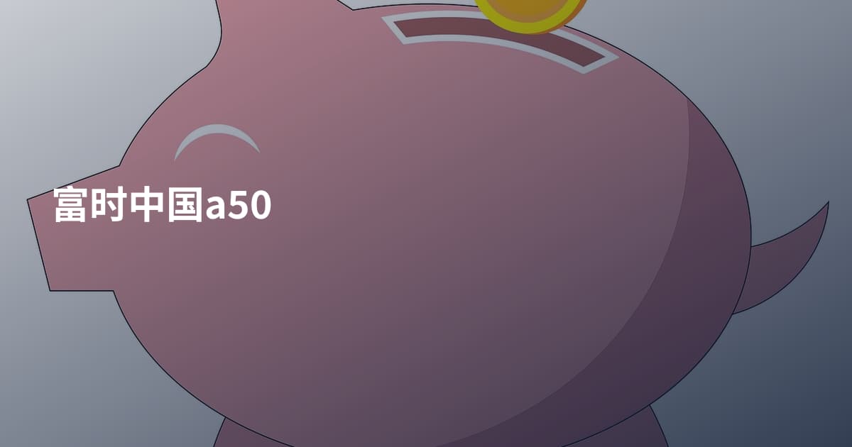 富时中国a50
