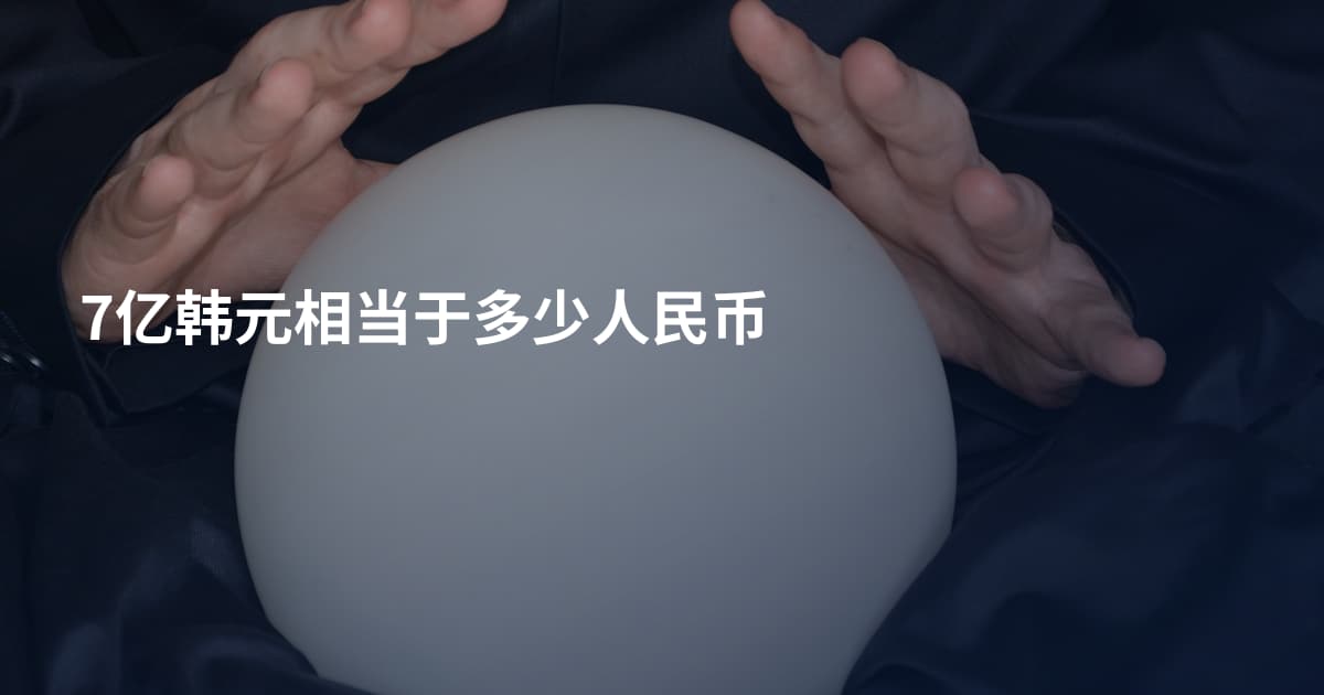 7亿韩元相当于多少人民币