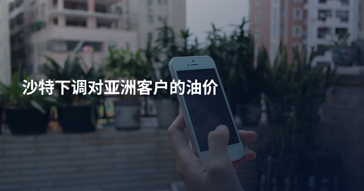 沙特下调对亚洲客户的油价