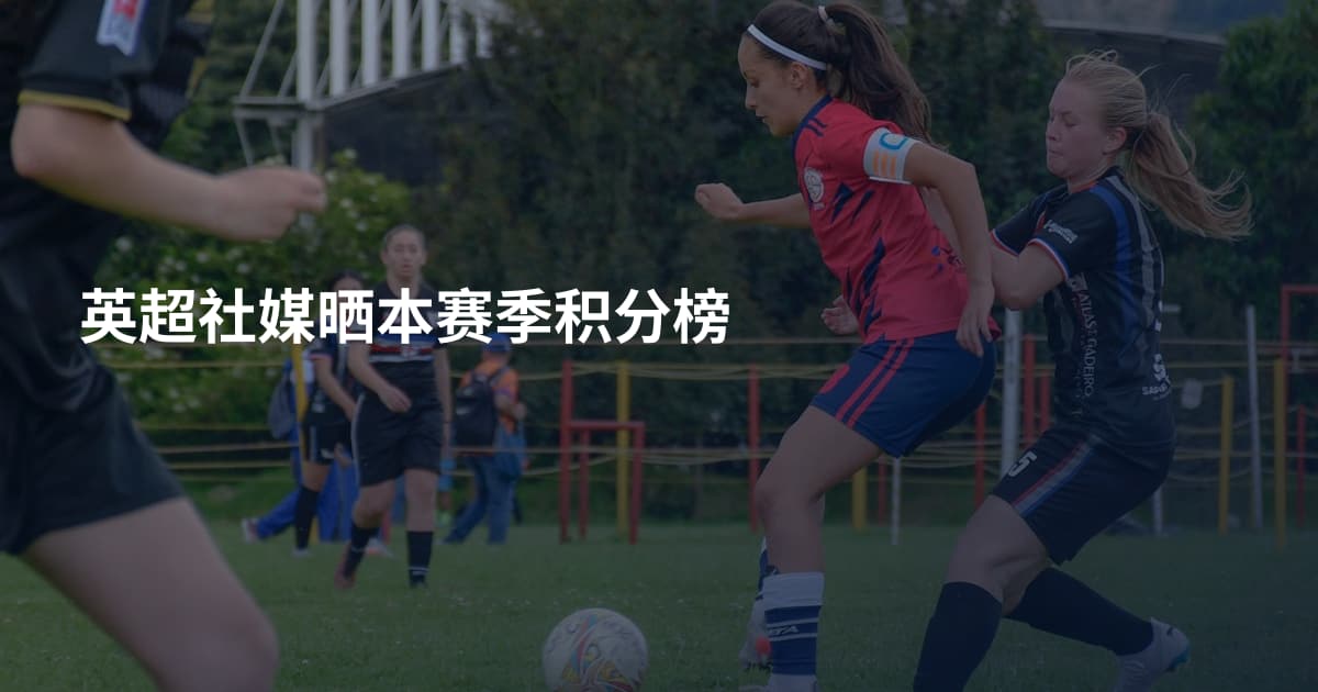 英超社媒晒本赛季积分榜
