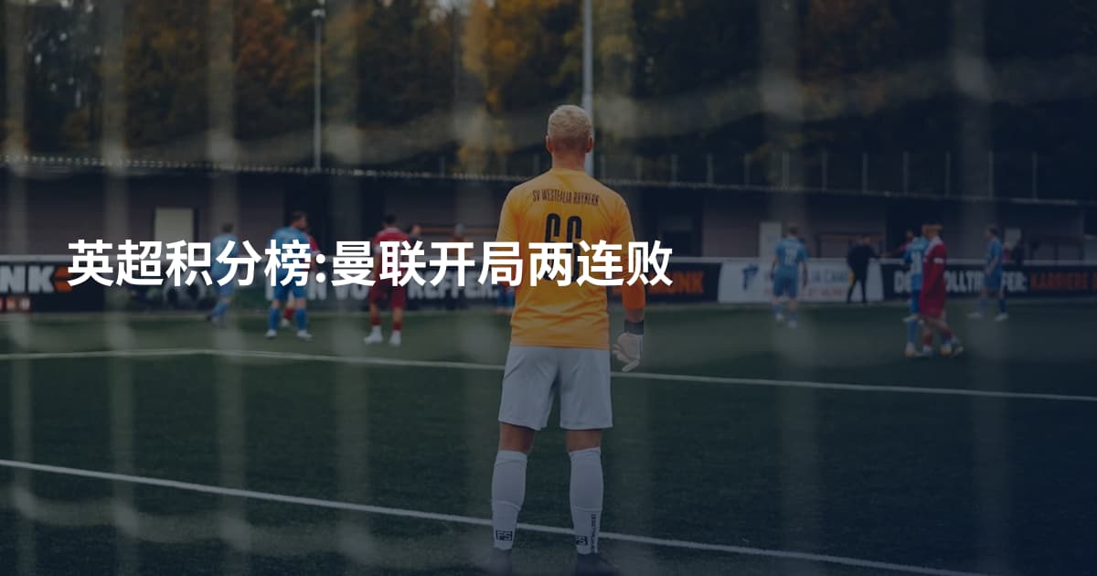 英超积分榜:曼联开局两连败